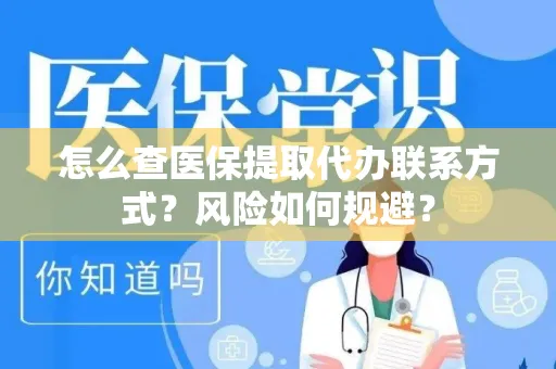 怎么查医保提取代办联系方式？风险如何规避？